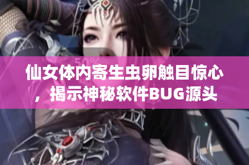 仙女體內(nèi)寄生蟲卵觸目驚心，揭示神秘軟件BUG源頭