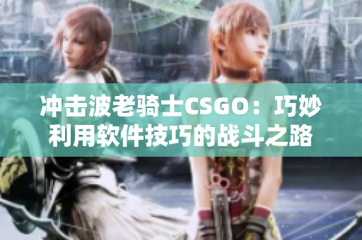 沖擊波老騎士CSGO：巧妙利用軟件技巧的戰(zhàn)斗之路