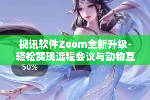 視訊軟件Zoom全新升級-輕松實現(xiàn)遠程會議與動物互動Zoom
