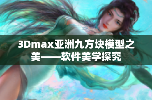 3Dmax亞洲九方塊模型之美——軟件美學探究
