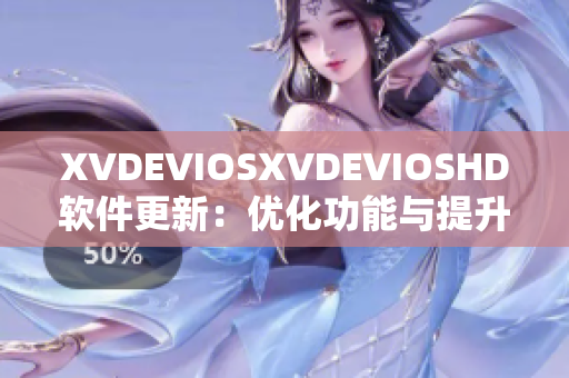 XVDEVIOSXVDEVIOSHD軟件更新：優(yōu)化功能與提升性能
