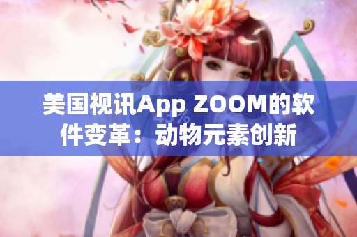 美國視訊App ZOOM的軟件變革：動物元素創(chuàng)新