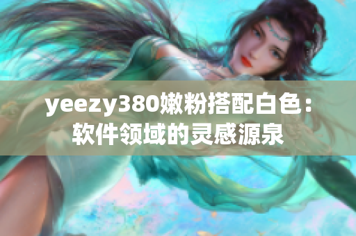 yeezy380嫩粉搭配白色：軟件領(lǐng)域的靈感源泉
