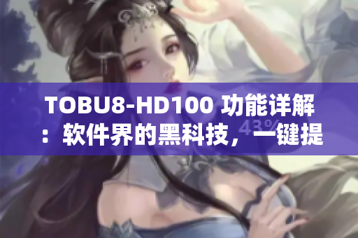 TOBU8-HD100 功能詳解：軟件界的黑科技，一鍵提升工作效率