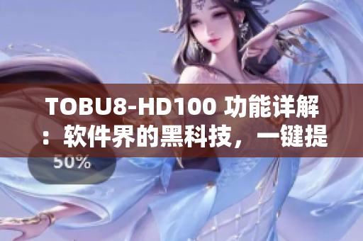 TOBU8-HD100 功能詳解：軟件界的黑科技，一鍵提升工作效率