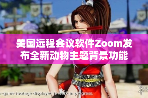 美國遠程會議軟件Zoom發(fā)布全新動物主題背景功能