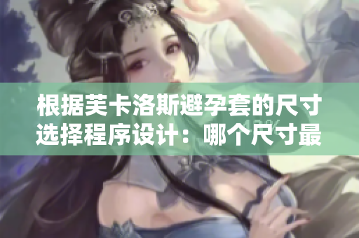 根據(jù)芙卡洛斯避孕套的尺寸選擇程序設(shè)計：哪個尺寸最適合？