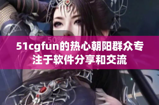 51cgfun的熱心朝陽群眾專注于軟件分享和交流