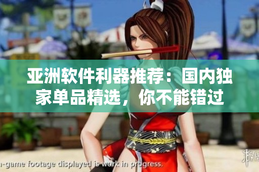 亞洲軟件利器推薦：國(guó)內(nèi)獨(dú)家單品精選，你不能錯(cuò)過(guò)