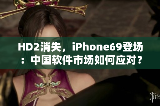 HD2消失，iPhone69登場：中國軟件市場如何應(yīng)對？