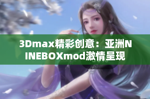 3Dmax精彩創(chuàng)意：亞洲NINEBOXmod激情呈現(xiàn)