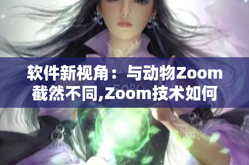 軟件新視角：與動(dòng)物Zoom截然不同,Zoom技術(shù)如何迎接挑戰(zhàn)