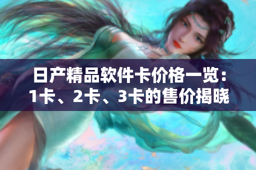 日產(chǎn)精品軟件卡價格一覽：1卡、2卡、3卡的售價揭曉
