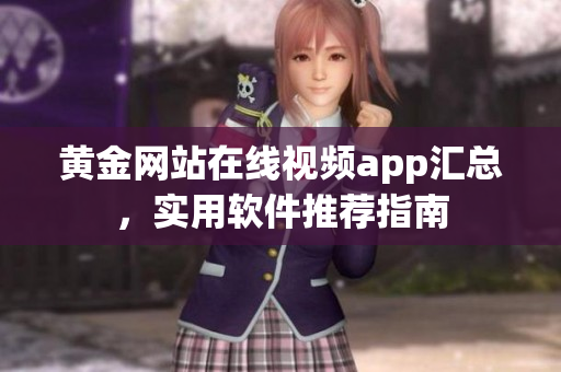 黃金網(wǎng)站在線視頻app匯總，實用軟件推薦指南