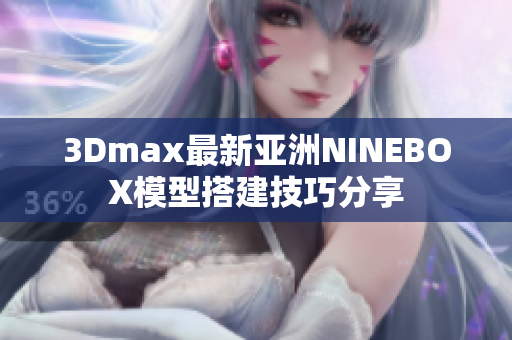 3Dmax最新亞洲NINEBOX模型搭建技巧分享