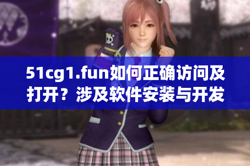 51cg1.fun如何正確訪問及打開？涉及軟件安裝與開發(fā)可行性討論