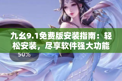 九幺9.1免費版安裝指南：輕松安裝，盡享軟件強大功能