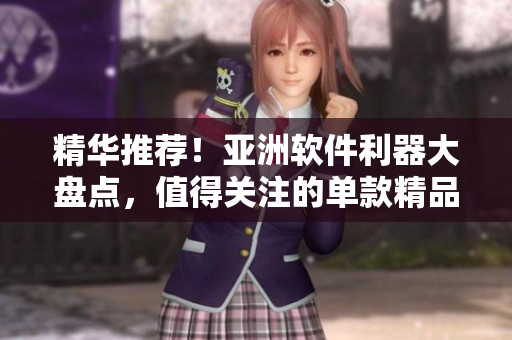 精華推薦！亞洲軟件利器大盤點(diǎn)，值得關(guān)注的單款精品推薦!