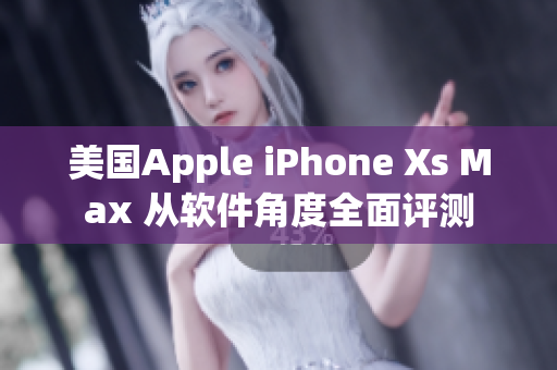 美國(guó)Apple iPhone Xs Max 從軟件角度全面評(píng)測(cè)