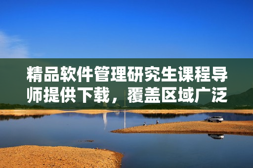 精品軟件管理研究生課程導師提供下載，覆蓋區(qū)域廣泛