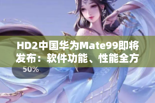 HD2中國華為Mate99即將發(fā)布：軟件功能、性能全方位對比