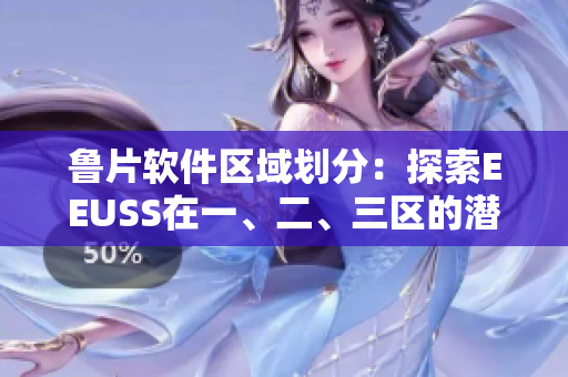 魯片軟件區(qū)域劃分：探索EEUSS在一、二、三區(qū)的潛力