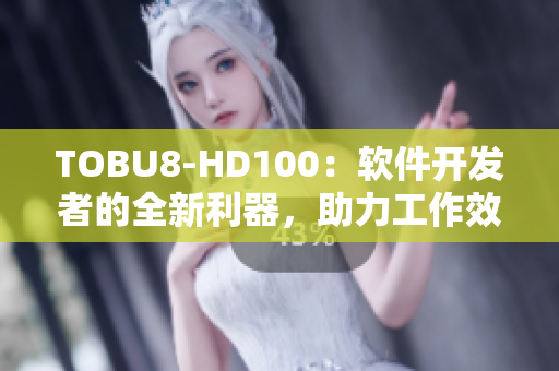 TOBU8-HD100：軟件開發(fā)者的全新利器，助力工作效率提升