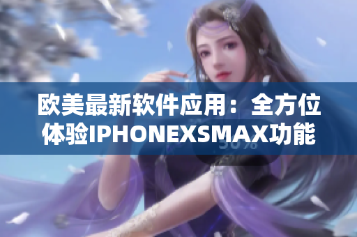歐美最新軟件應用：全方位體驗IPHONEXSMAX功能