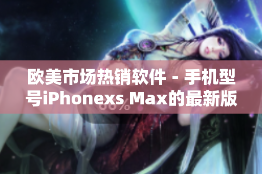 歐美市場熱銷軟件－手機型號iPhonexs Max的最新版本