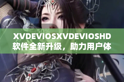 XVDEVIOSXVDEVIOSHD軟件全新升級(jí)，助力用戶體驗(yàn)再上新臺(tái)階