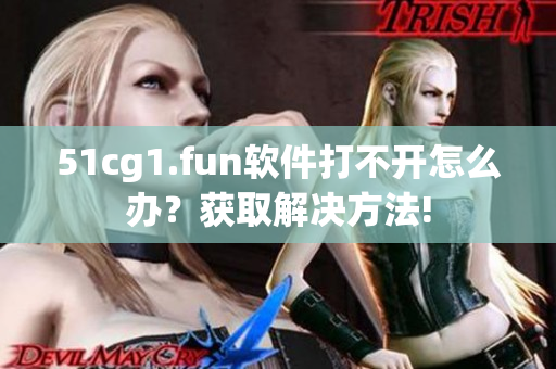 51cg1.fun軟件打不開怎么辦？獲取解決方法!