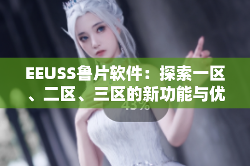 EEUSS魯片軟件：探索一區(qū)、二區(qū)、三區(qū)的新功能與優(yōu)勢