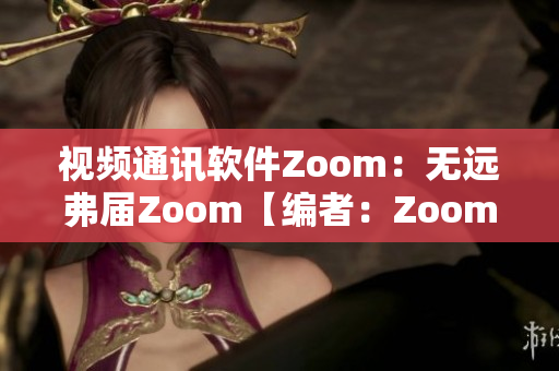 視頻通訊軟件Zoom：無(wú)遠(yuǎn)弗屆Zoom【編者：Zoom軟件介紹】