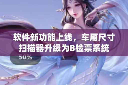 軟件新功能上線，車廂尺寸掃描器升級為B檢票系統(tǒng)