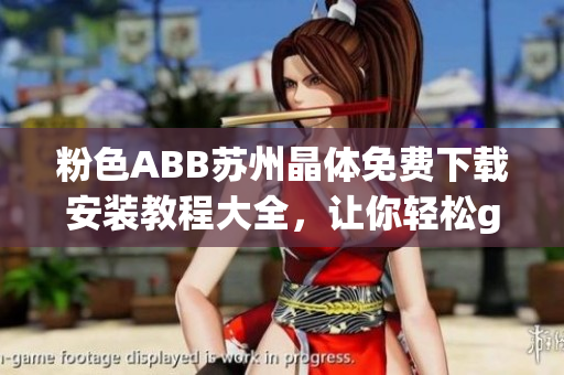 粉色ABB蘇州晶體免費下載安裝教程大全，讓你輕松get軟件安裝訣竅