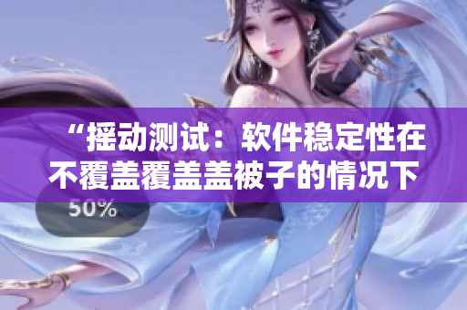 “搖動(dòng)測(cè)試：軟件穩(wěn)定性在不覆蓋覆蓋蓋被子的情況下經(jīng)受住搖床考驗(yàn)”