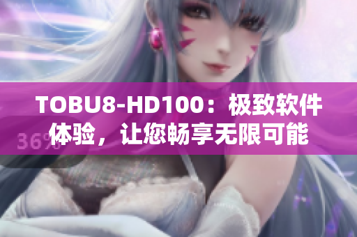 TOBU8-HD100：極致軟件體驗(yàn)，讓您暢享無限可能
