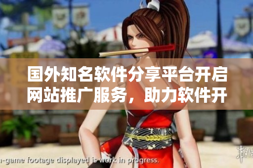 國外知名軟件分享平臺開啟網(wǎng)站推廣服務，助力軟件開發(fā)者擴大影響力