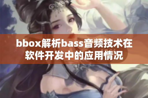 bbox解析bass音頻技術(shù)在軟件開(kāi)發(fā)中的應(yīng)用情況