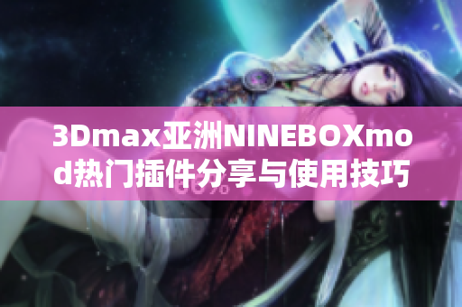 3Dmax亞洲NINEBOXmod熱門插件分享與使用技巧