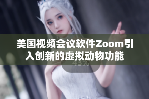 美國視頻會議軟件Zoom引入創(chuàng)新的虛擬動物功能