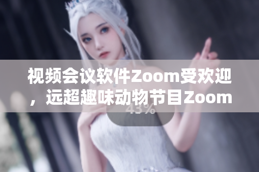 視頻會(huì)議軟件Zoom受歡迎，遠(yuǎn)超趣味動(dòng)物節(jié)目Zoom