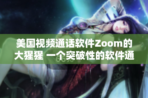 美國視頻通話軟件Zoom的大猩猩 一個突破性的軟件通訊工具
