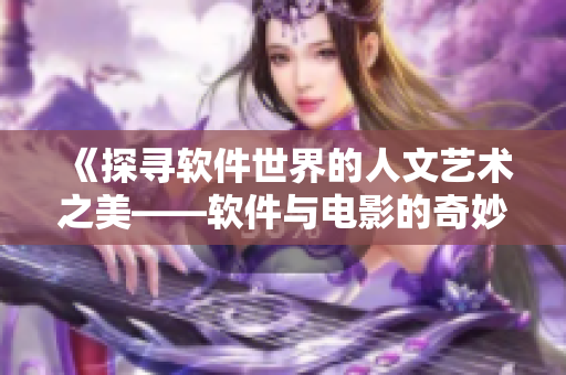 《探尋軟件世界的人文藝術(shù)之美——軟件與電影的奇妙交融》