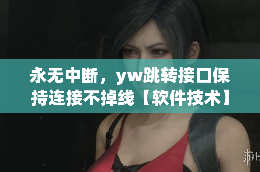 永無中斷，yw跳轉接口保持連接不掉線【軟件技術】
