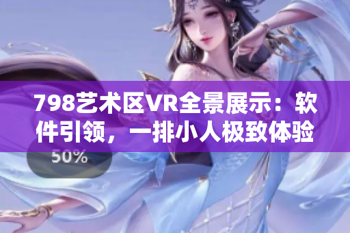 798藝術(shù)區(qū)VR全景展示：軟件引領(lǐng)，一排小人極致體驗