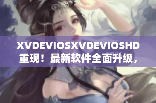 XVDEVIOSXVDEVIOSHD重現(xiàn)！最新軟件全面升級，功能更強(qiáng)大！