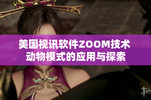 美國視訊軟件ZOOM技術(shù) 動物模式的應(yīng)用與探索