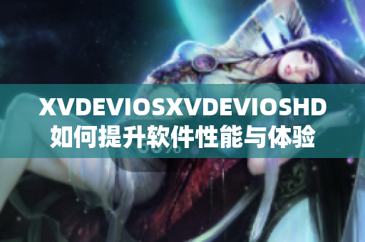 XVDEVIOSXVDEVIOSHD如何提升軟件性能與體驗