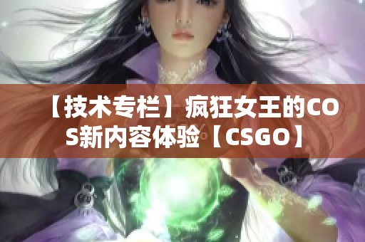 【技術(shù)專欄】瘋狂女王的COS新內(nèi)容體驗(yàn)【CSGO】